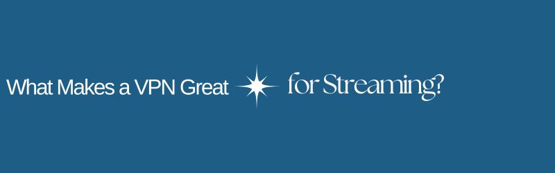 What Makes a VPN Great for Streaming